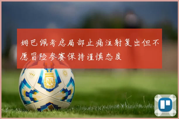姆巴佩考虑局部止痛注射复出但不愿冒险参赛保持谨慎态度