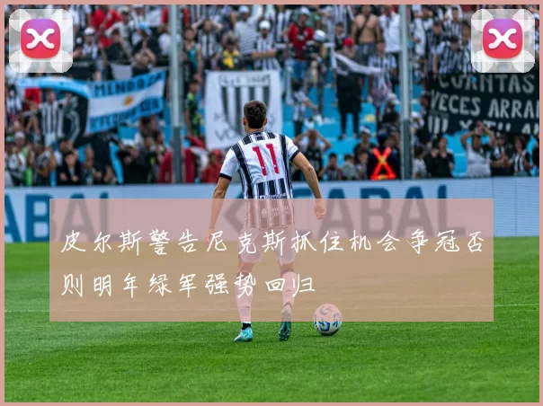 皮尔斯警告尼克斯抓住机会争冠否则明年绿军强势回归